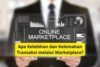 Apa Kelebihan dan Kelemahan Transaksi melalui Marketplace? Kelebihan Dan Kekurangan Menggunakan Marketplace Untuk Bisnis